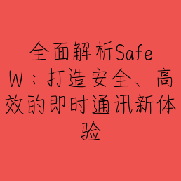 全面解析SafeW：打造安全、高效的即时通讯新体验