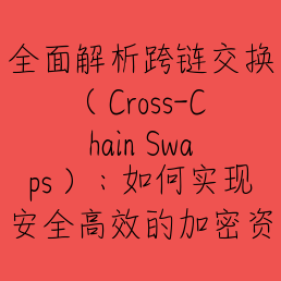 全面解析跨链交换（Cross-Chain Swaps）：如何实现安全高效的加密资产跨链转移