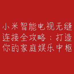 小米智能电视无缝连接全攻略：打造你的家庭娱乐中枢