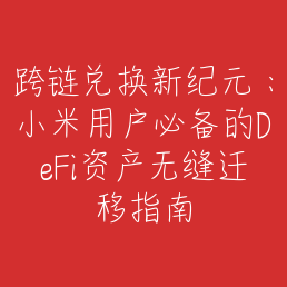 跨链兑换新纪元：小米用户必备的DeFi资产无缝迁移指南